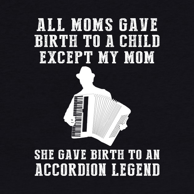 Funny T-Shirt: My Mom, the Accordion Legend! All Moms Give Birth to a Child, Except Mine. by MKGift